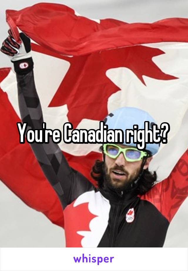 You're Canadian right? 