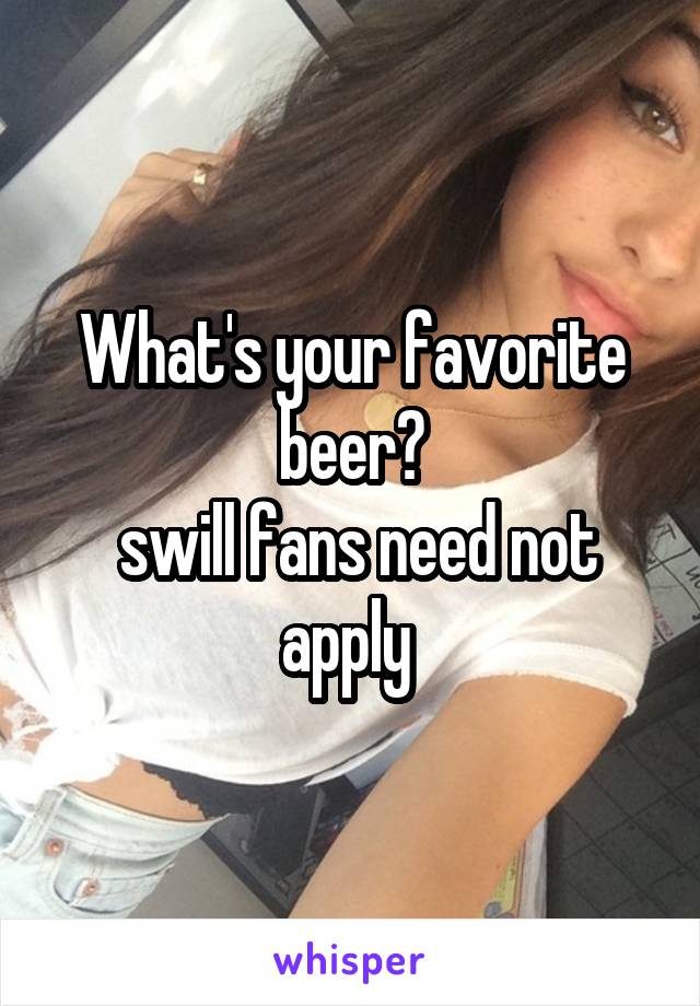 What's your favorite beer?
 swill fans need not apply 