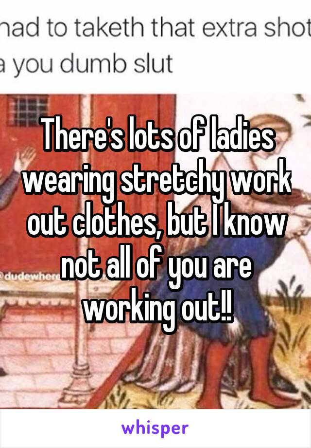 There's lots of ladies wearing stretchy work out clothes, but I know not all of you are working out!!