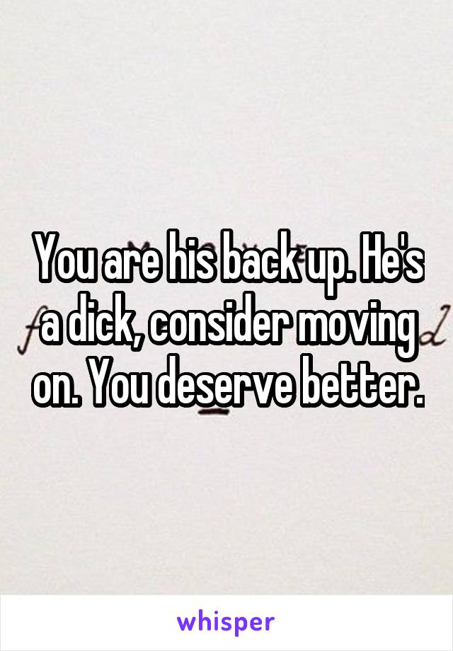 You are his back up. He's a dick, consider moving on. You deserve better.