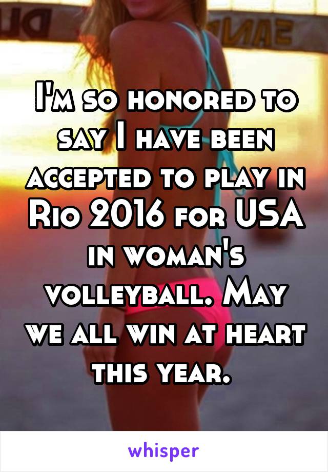I'm so honored to say I have been accepted to play in Rio 2016 for USA in woman's volleyball. May we all win at heart this year. 