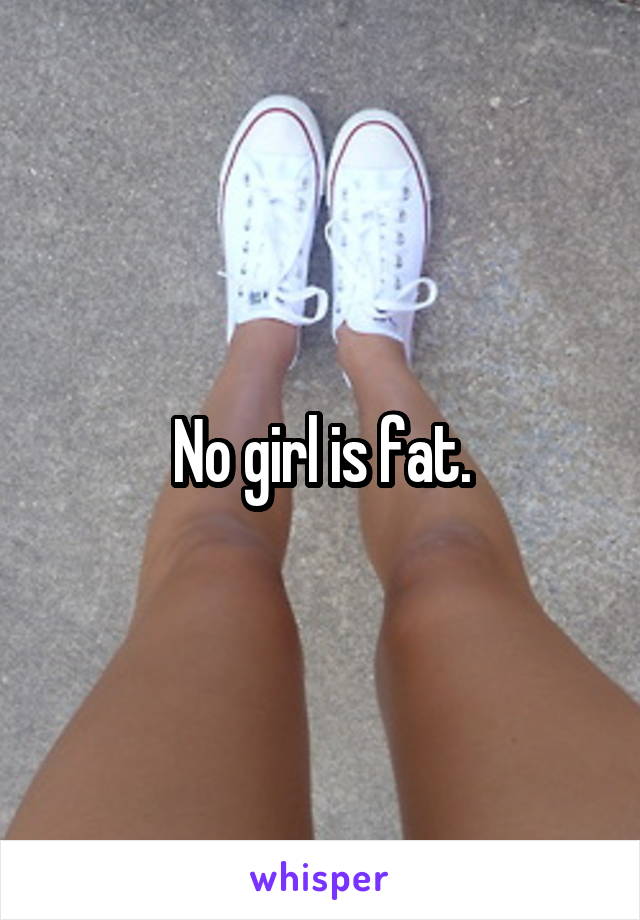 No girl is fat.