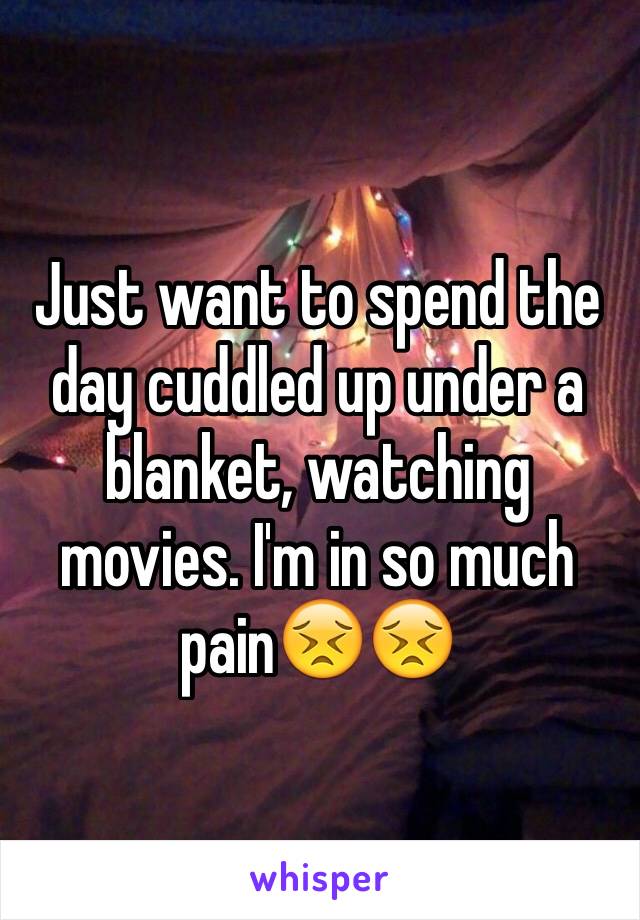 Just want to spend the day cuddled up under a blanket, watching movies. I'm in so much pain😣😣