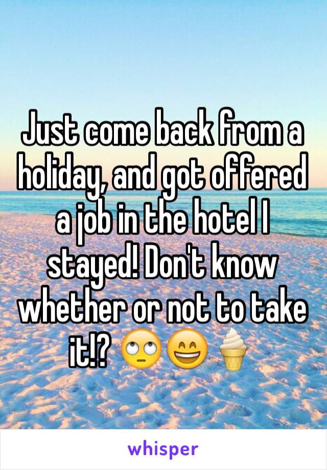 Just come back from a holiday, and got offered a job in the hotel I stayed! Don't know whether or not to take it!? 🙄😄🍦