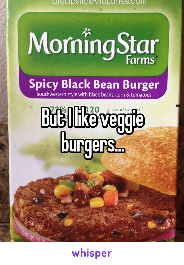 But I like veggie burgers...