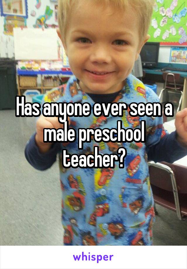 Has anyone ever seen a male preschool teacher?