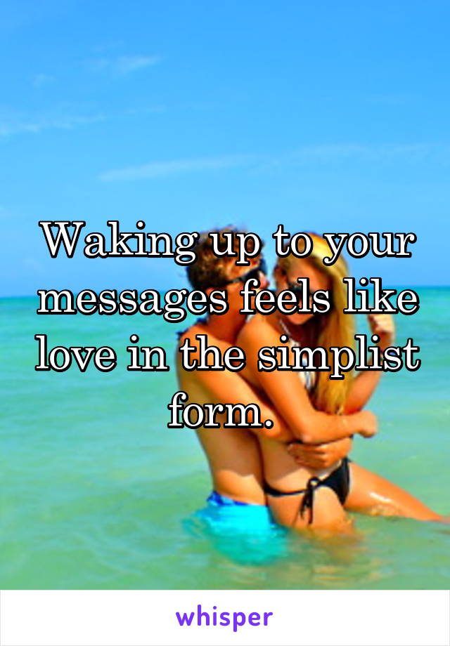 Waking up to your messages feels like love in the simplist form. 
