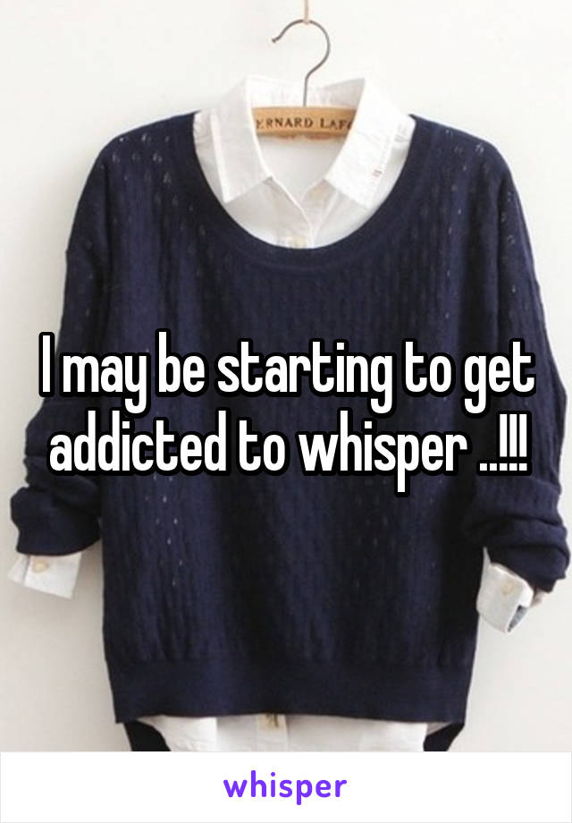 I may be starting to get addicted to whisper ..!!!