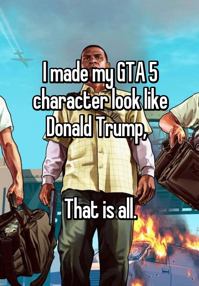 i-made-my-gta-5-character-look-like-donald-trump-that-is-all