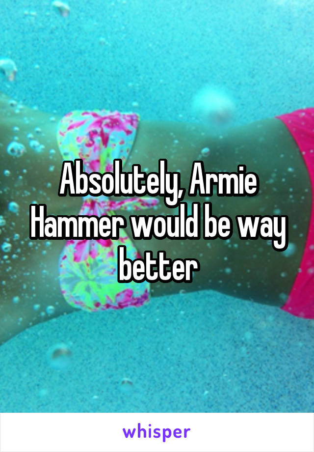 Absolutely, Armie Hammer would be way better