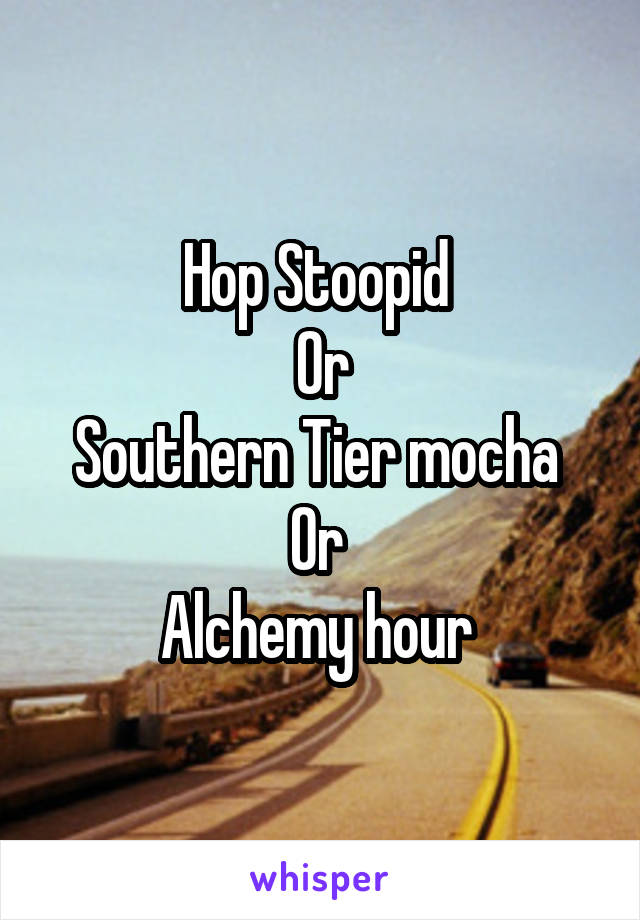 Hop Stoopid 
Or
Southern Tier mocha 
Or 
Alchemy hour 