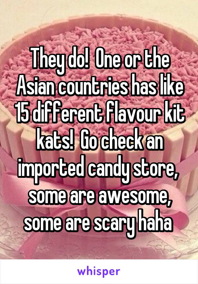 They do!  One or the Asian countries has like 15 different flavour kit kats!  Go check an imported candy store,  some are awesome, some are scary haha 