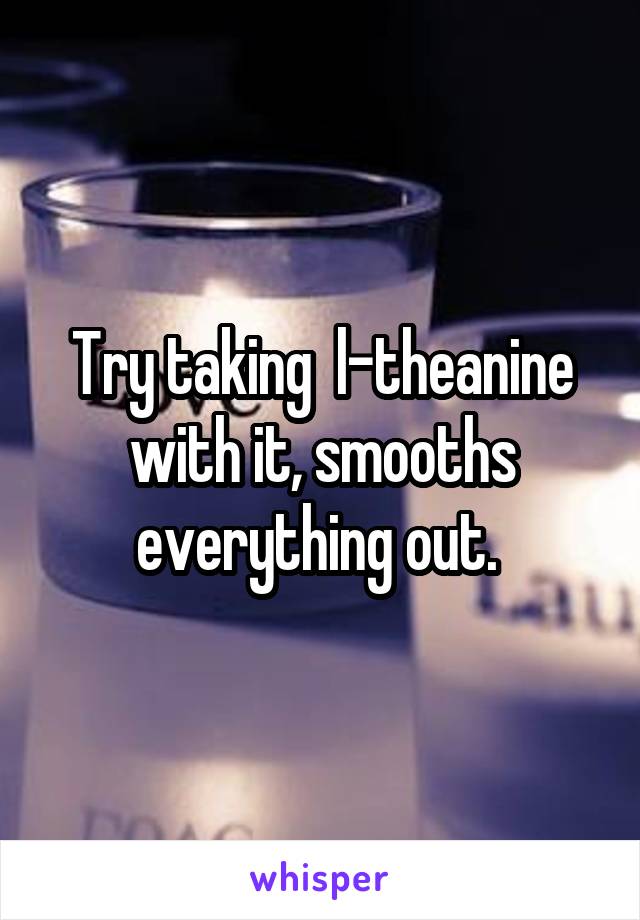 Try taking  l-theanine with it, smooths everything out. 