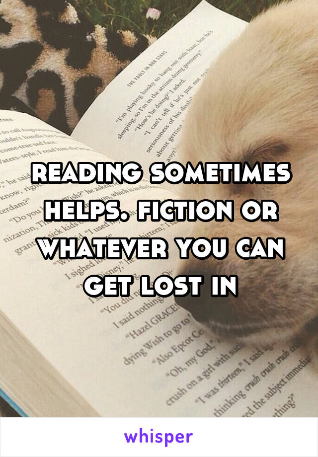 reading sometimes helps. fiction or whatever you can get lost in