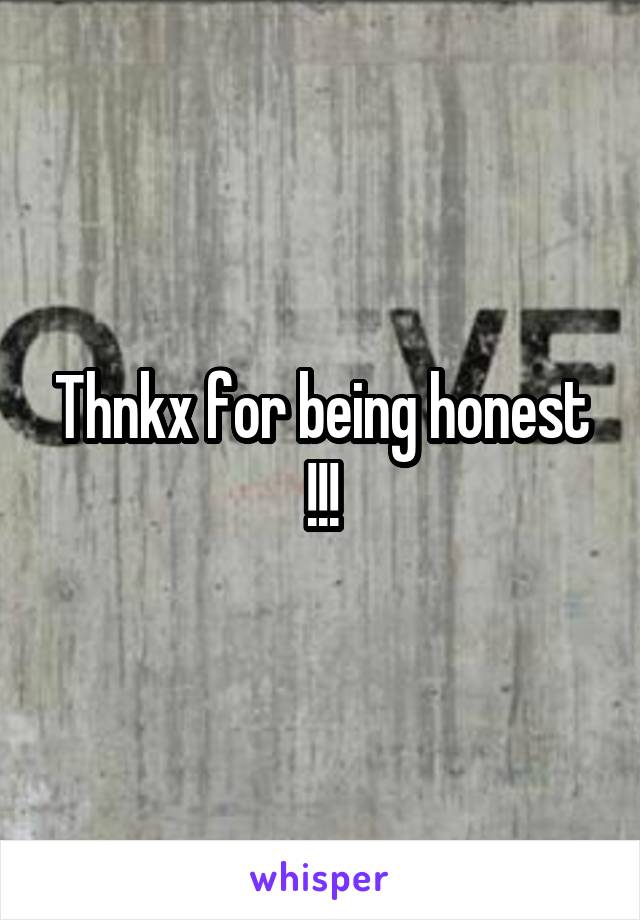 Thnkx for being honest !!!