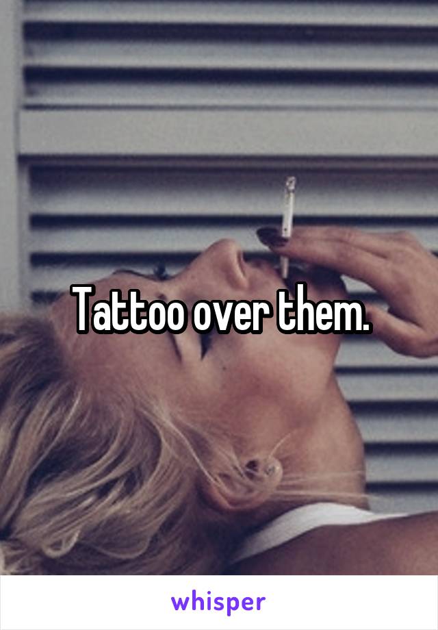 Tattoo over them.