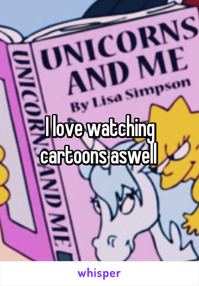 I love watching cartoons aswell 