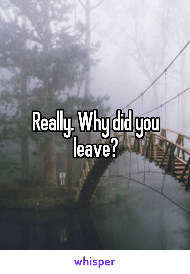 Really. Why did you leave?