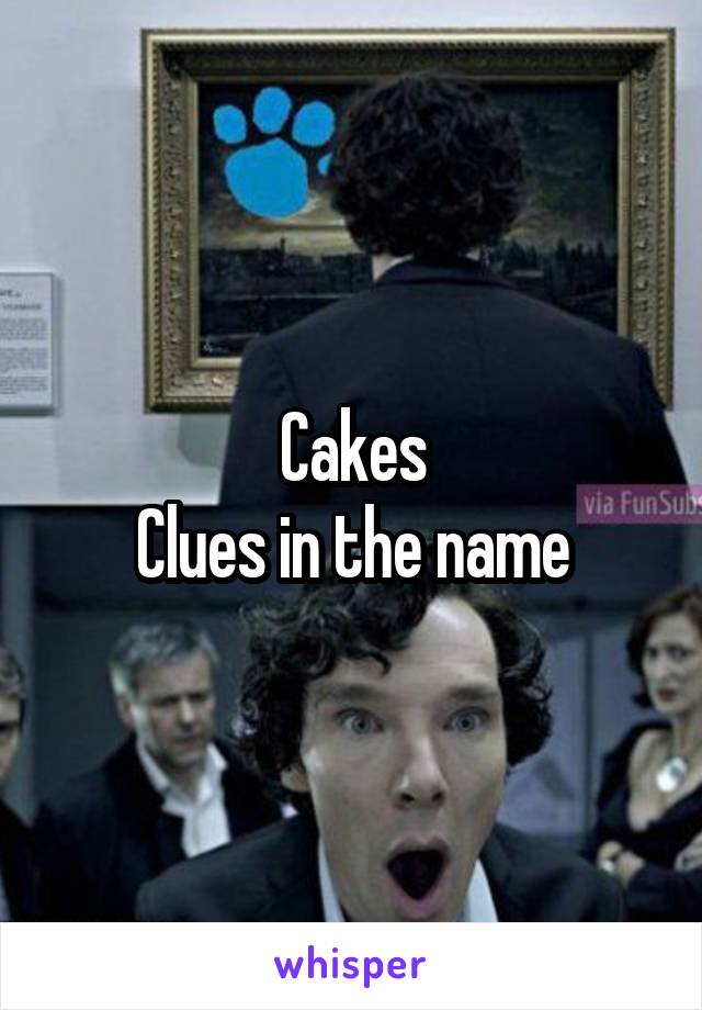 Cakes
Clues in the name