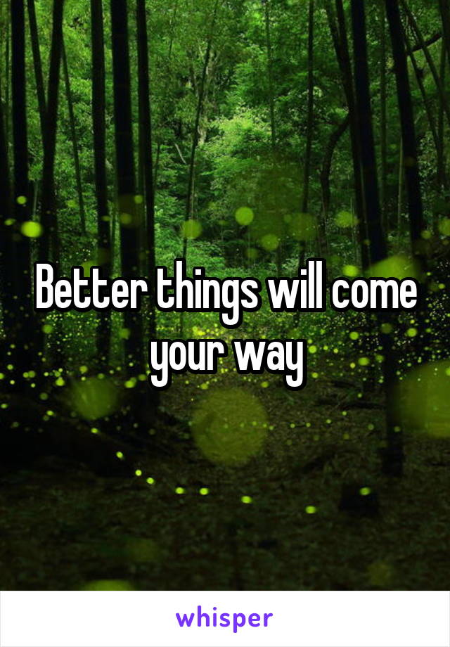 Better things will come your way