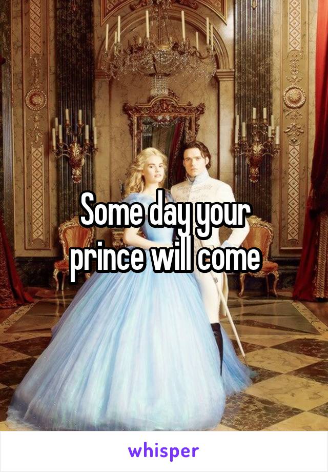 Some day your
prince will come