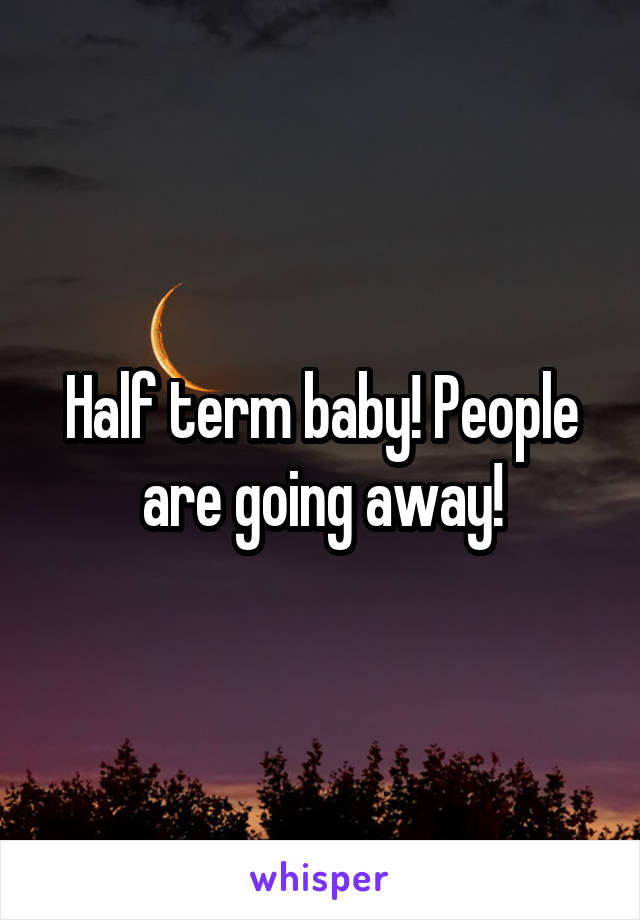 Half term baby! People are going away!
