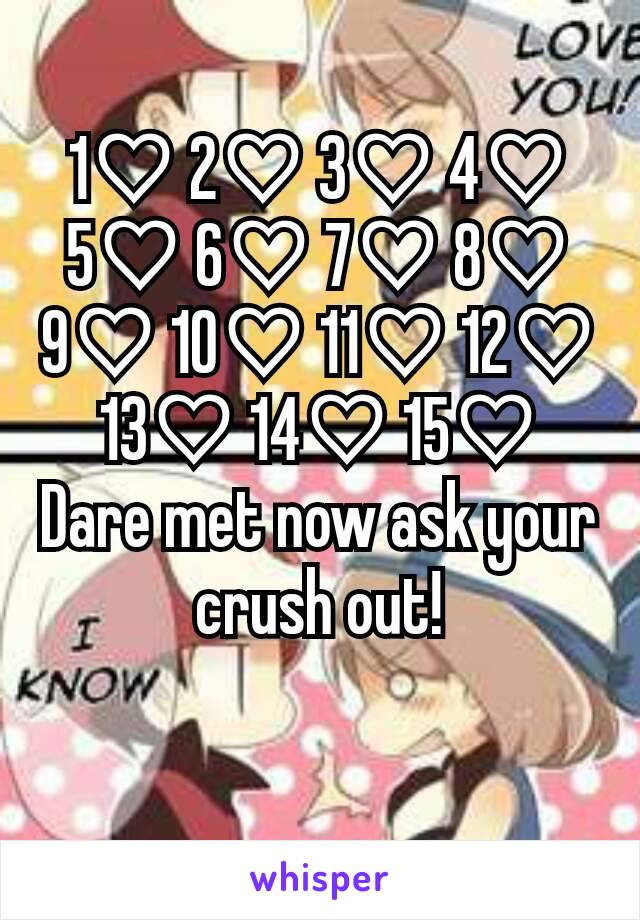 1♡ 2♡ 3♡ 4♡ 5♡ 6♡ 7♡ 8♡ 9♡ 10♡ 11♡ 12♡ 13♡ 14♡ 15♡
Dare met now ask your crush out!