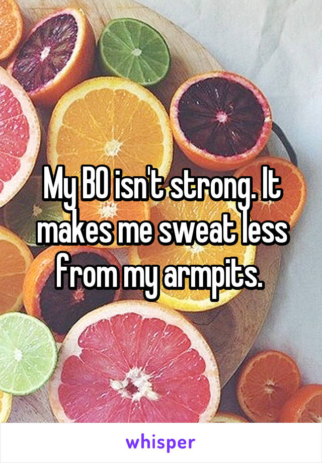 My BO isn't strong. It makes me sweat less from my armpits. 