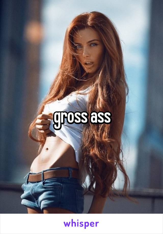 gross ass