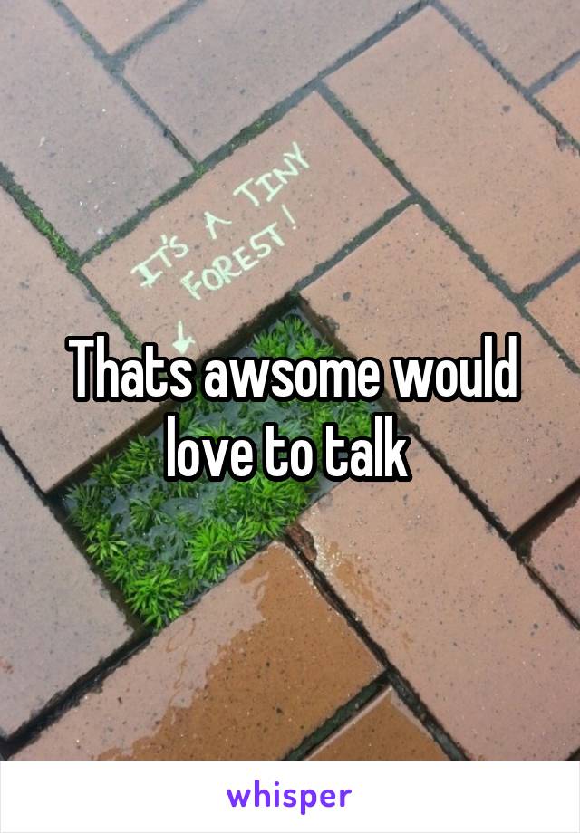 Thats awsome would love to talk 