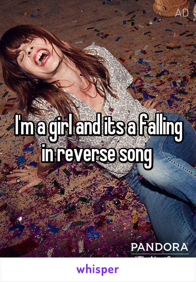 I'm a girl and its a falling in reverse song 