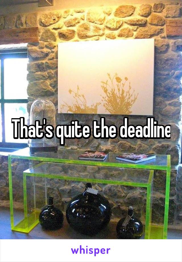 That's quite the deadline
