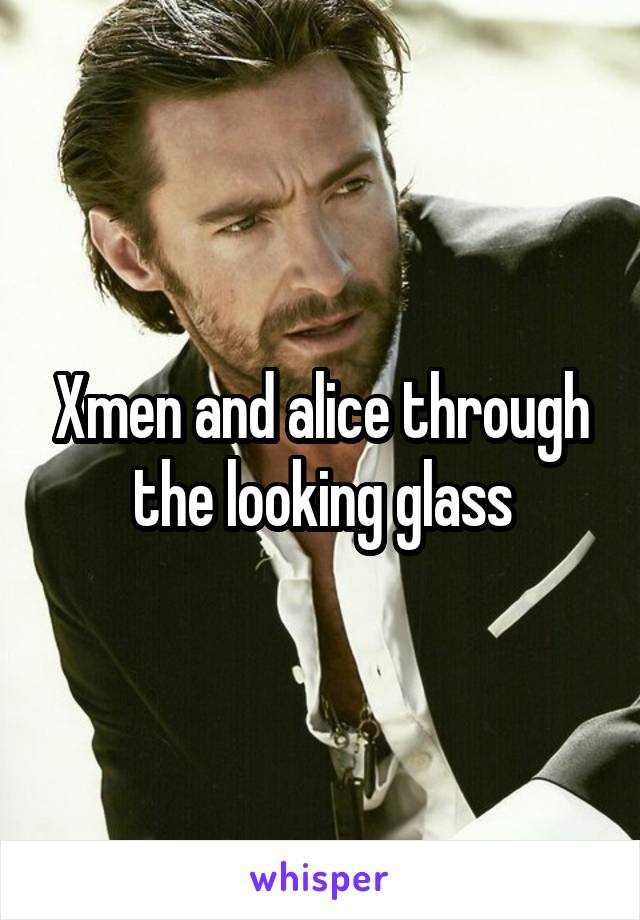 Xmen and alice through the looking glass