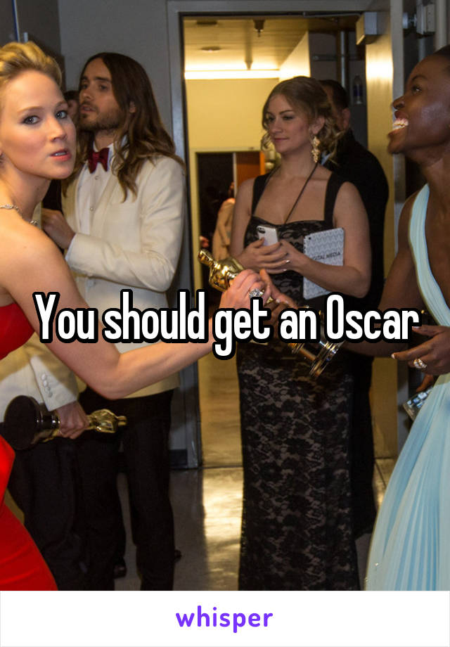 You should get an Oscar