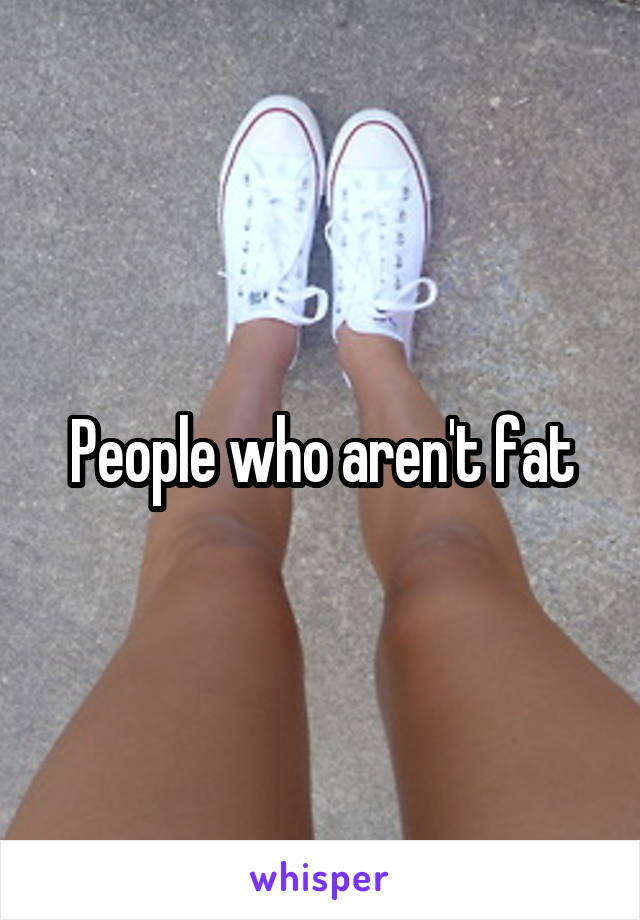 People who aren't fat
