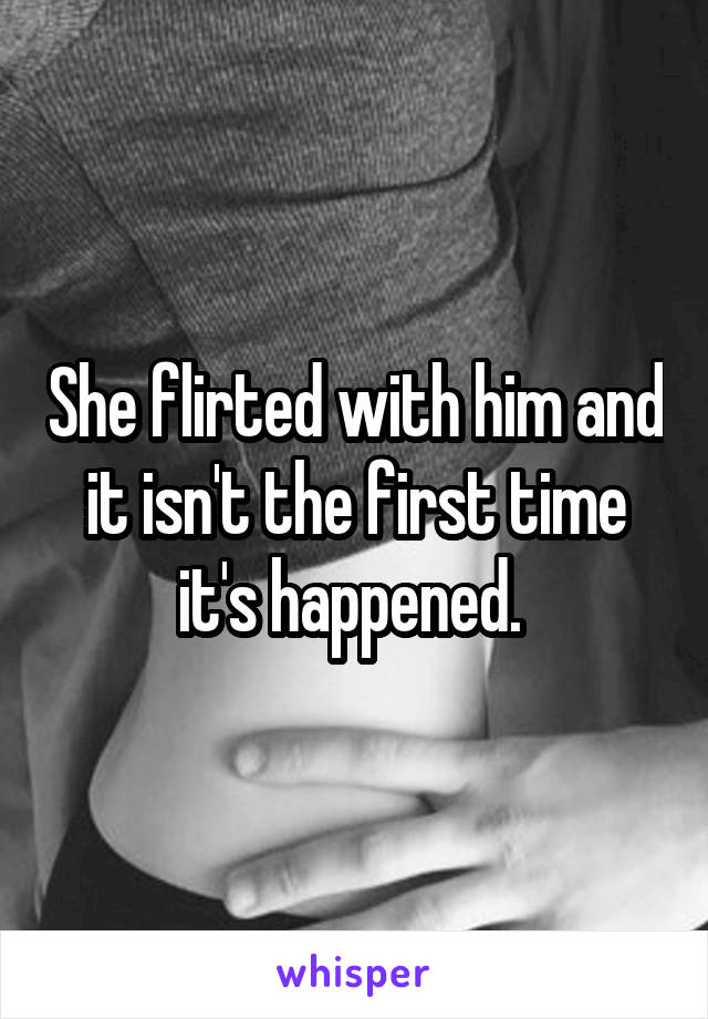 She flirted with him and it isn't the first time it's happened. 