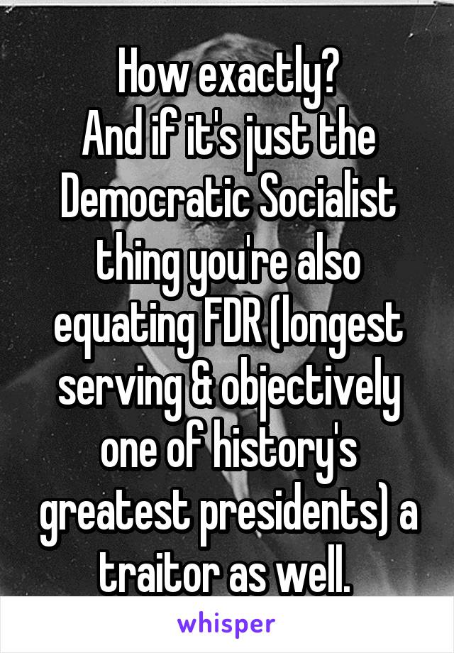 How exactly?
And if it's just the Democratic Socialist thing you're also equating FDR (longest serving & objectively one of history's greatest presidents) a traitor as well. 