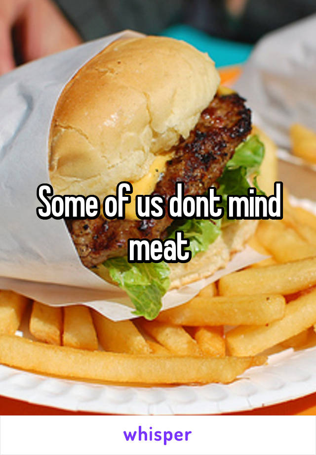Some of us dont mind meat