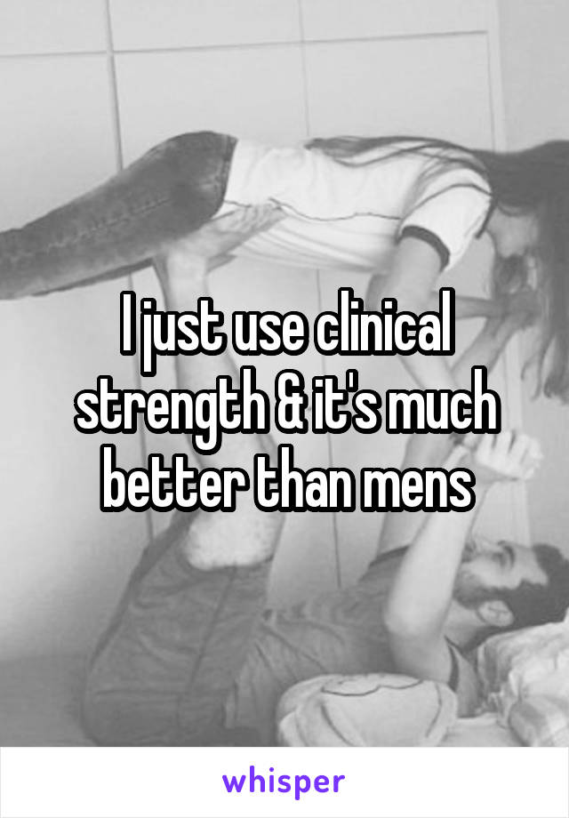 I just use clinical strength & it's much better than mens