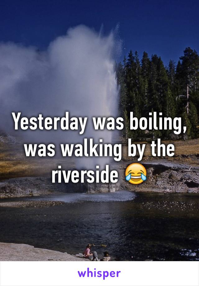 Yesterday was boiling, was walking by the riverside 😂