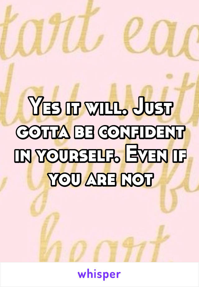 Yes it will. Just gotta be confident in yourself. Even if you are not