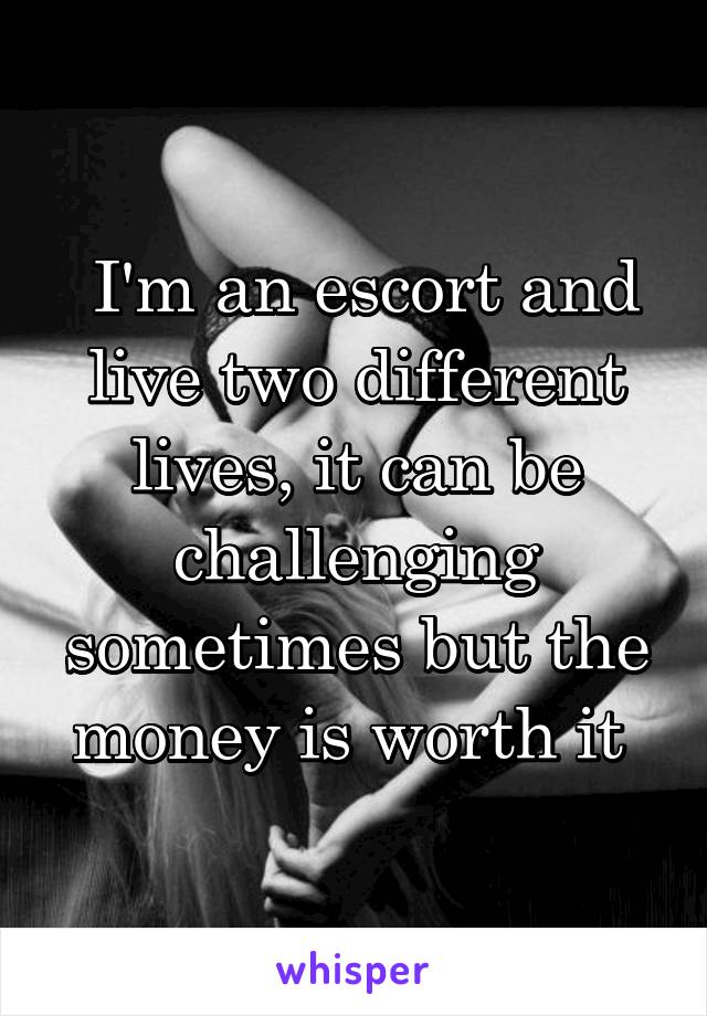  I'm an escort and live two different lives, it can be challenging sometimes but the money is worth it 