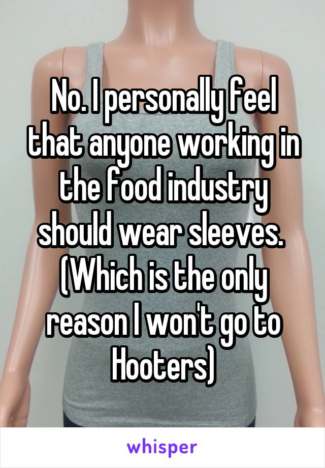 No. I personally feel that anyone working in the food industry should wear sleeves. 
(Which is the only reason I won't go to Hooters)