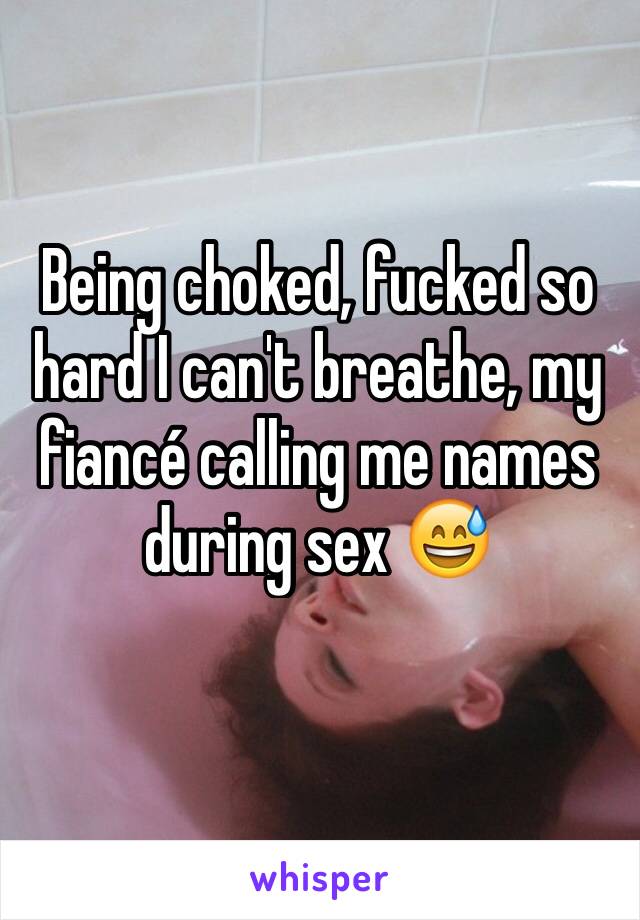 Being choked, fucked so hard I can't breathe, my fiancé calling me names during sex 😅