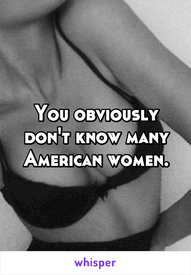 You obviously don't know many American women.