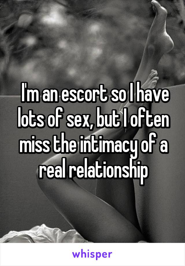  I'm an escort so I have lots of sex, but I often miss the intimacy of a real relationship