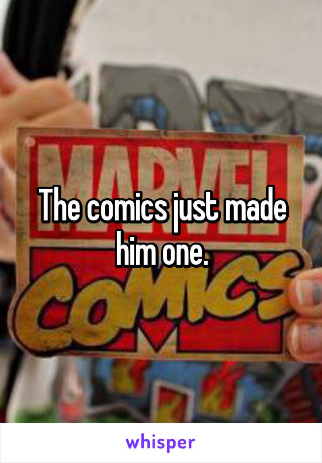The comics just made him one.