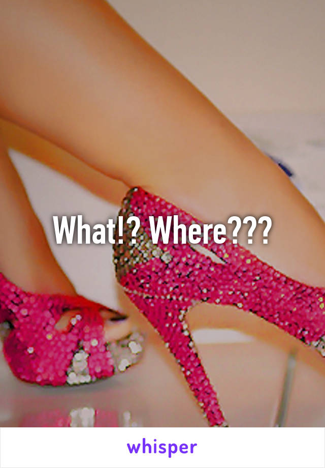 What!? Where???