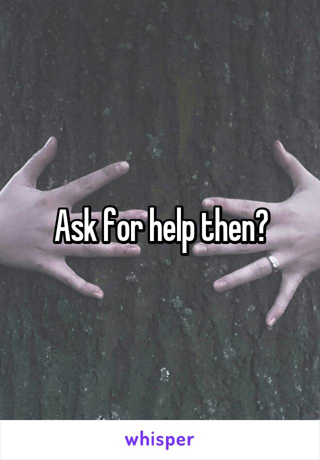 Ask for help then?