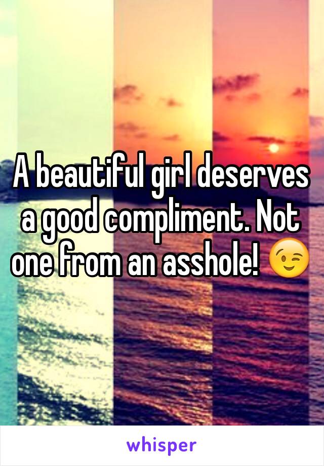 A beautiful girl deserves a good compliment. Not one from an asshole! 😉